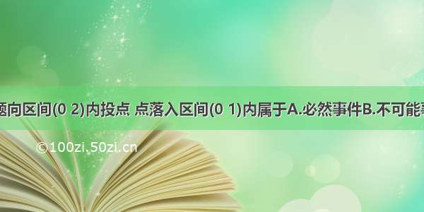 单选题向区间(0 2)内投点 点落入区间(0 1)内属于A.必然事件B.不可能事件C.