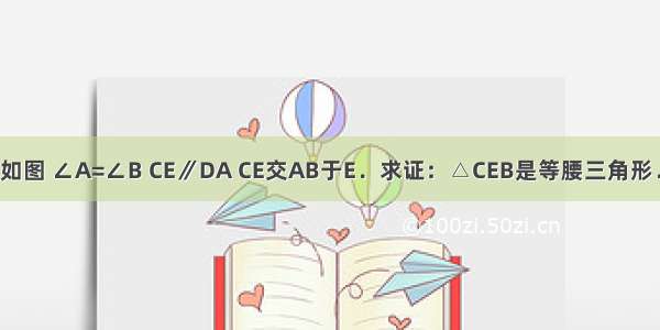 如图 ∠A=∠B CE∥DA CE交AB于E．求证：△CEB是等腰三角形．