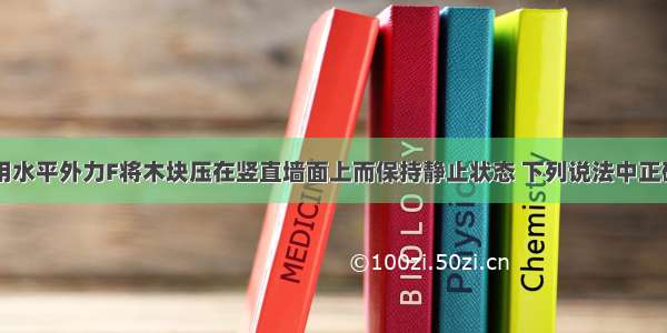 如图所示 用水平外力F将木块压在竖直墙面上而保持静止状态 下列说法中正确的是A.木