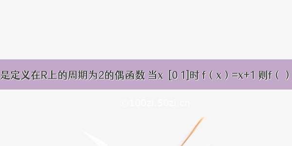 设函数f（x）是定义在R上的周期为2的偶函数 当x∈[0 1]时 f（x）=x+1 则f（）=A.1B.C.D.