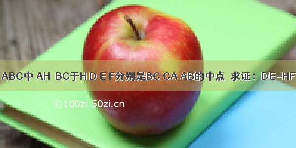 在△ABC中 AH⊥BC于H D E F分别是BC CA AB的中点．求证：DE=HF．