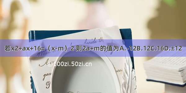 若x2+ax+16=（x-m）2 则2a+m的值为A.-12B.12C.16D.±12