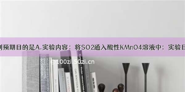 下述实验能达到预期目的是A.实验内容：将SO2通入酸性KMnO4溶液中；实验目的：证明SO2