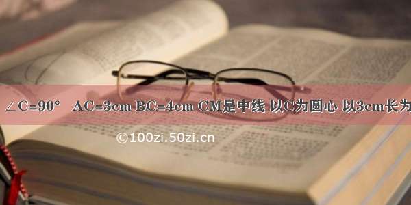 在△ABC中 ∠C=90° AC=3cm BC=4cm CM是中线 以C为圆心 以3cm长为半径画圆 则