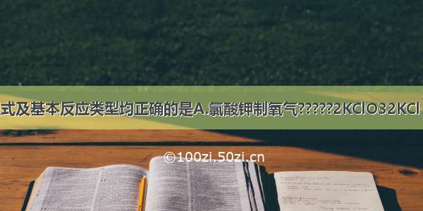 下列化学方程式及基本反应类型均正确的是A.氯酸钾制氧气?????2KClO32KCl+3O2↑????分