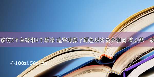 一个口袋里装有2个白球和2个黑球 这些球除了颜色以外完全相同 某人第一次从中摸出一