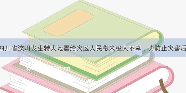 5月12日四川省汶川发生特大地震给灾区人民带来极大不幸．为防止灾害后发生疫情