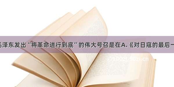 单选题毛泽东发出“将革命进行到底”的伟大号召是在A.《对日寇的最后一战》B.1