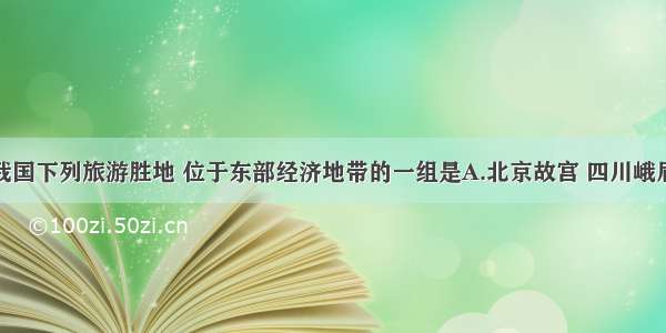 单选题我国下列旅游胜地 位于东部经济地带的一组是A.北京故宫 四川峨眉山B.敦