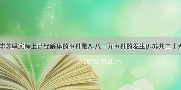 单选题标志苏联实际上已经解体的事件是A.八一九事件的发生B.苏共二十大的召开C