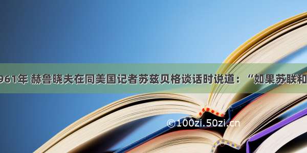 单选题1961年 赫鲁晓夫在同美国记者苏兹贝格谈话时说道：“如果苏联和美国之间