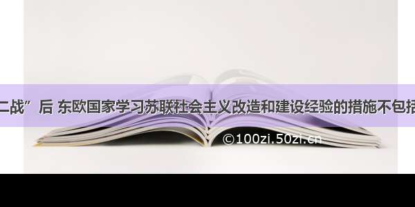 单选题“二战”后 东欧国家学习苏联社会主义改造和建设经验的措施不包括A.建立高