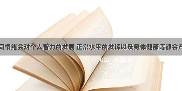 单选题不同情绪会对个人智力的发展 正常水平的发挥以及身体健康等都会产生A.不同