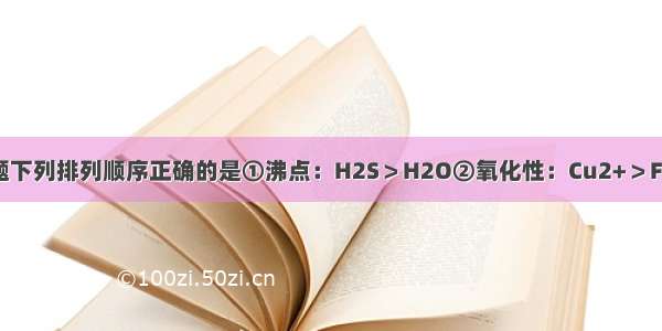 单选题下列排列顺序正确的是①沸点：H2S＞H2O②氧化性：Cu2+＞Fe3+＞