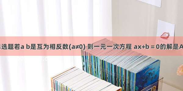 单选题若a b是互为相反数(a≠0) 则一元一次方程 ax+b＝0的解是A.1