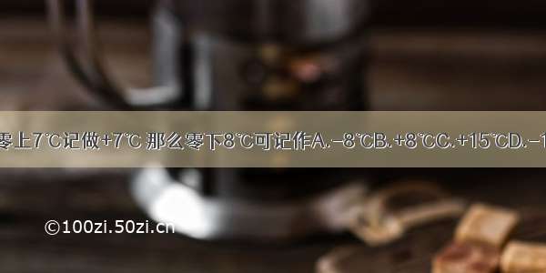 如果零上7℃记做+7℃ 那么零下8℃可记作A.-8℃B.+8℃C.+15℃D.-15℃