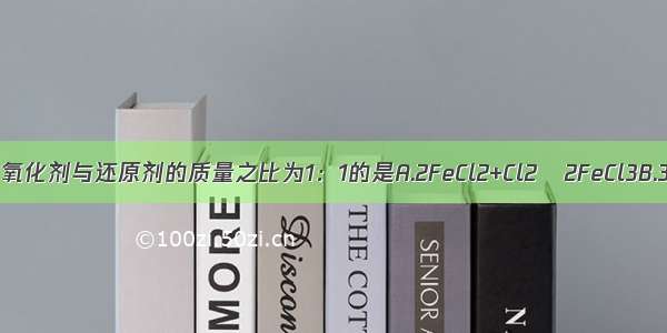 在下列反应中 氧化剂与还原剂的质量之比为1：1的是A.2FeCl2+Cl2═2FeCl3B.3Cl2+6NaOH