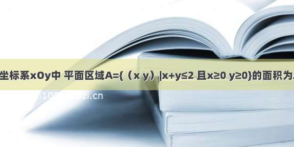 在平面直角坐标系xOy中 平面区域A={（x y）|x+y≤2 且x≥0 y≥0}的面积为A.4B.2C.D.