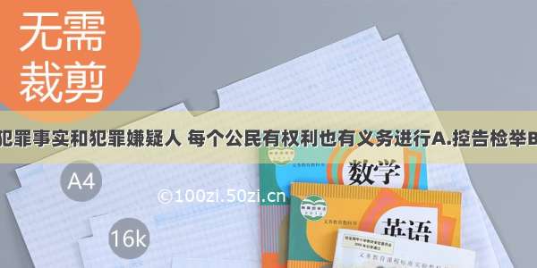 单选题对于犯罪事实和犯罪嫌疑人 每个公民有权利也有义务进行A.控告检举B.正当防卫C.