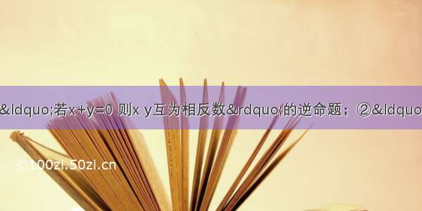 有下列四个命题：①“若x+y=0 则x y互为相反数”的逆命题；②“全等三角形的面积相