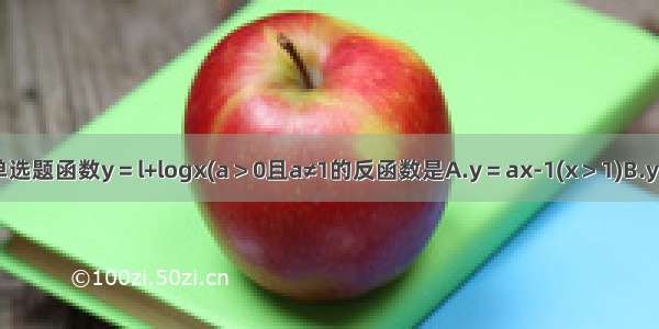 单选题函数y＝l+logx(a＞0且a≠1的反函数是A.y＝ax-1(x＞1)B.y＝