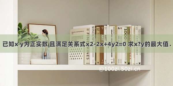 已知x y为正实数 且满足关系式x2-2x+4y2=0 求x?y的最大值．