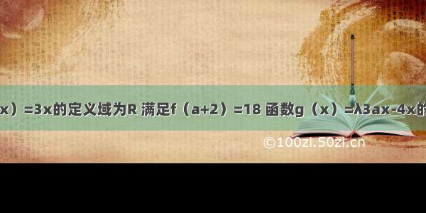 已知函数f（x）=3x的定义域为R 满足f（a+2）=18 函数g（x）=λ3ax-4x的定义域为[0 