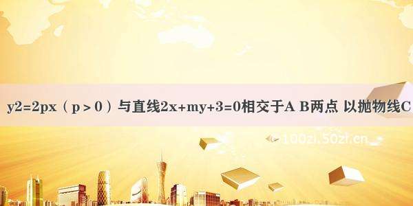 已知抛物线C：y2=2px（p＞0）与直线2x+my+3=0相交于A B两点 以抛物线C的焦点F为圆心