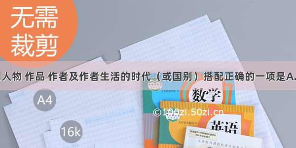 单选题下列人物 作品 作者及作者生活的时代（或国别）搭配正确的一项是A.鲍西娅《戚