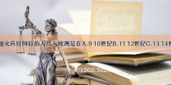 单选题火药经阿拉伯人传入欧洲是在A.9 10世纪B.11 12世纪C.13 14世纪D