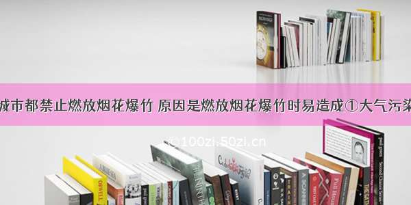 单选题许多城市都禁止燃放烟花爆竹 原因是燃放烟花爆竹时易造成①大气污染②噪音污染