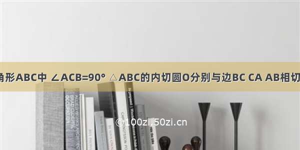 在直角三角形ABC中 ∠ACB=90° △ABC的内切圆O分别与边BC CA AB相切于点D E F 