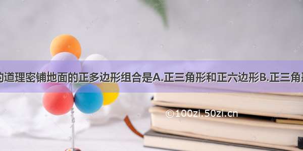 不能用镶嵌的道理密铺地面的正多边形组合是A.正三角形和正六边形B.正三角形和正方形C.