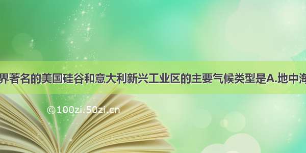 单选题世界著名的美国硅谷和意大利新兴工业区的主要气候类型是A.地中海气候B.亚