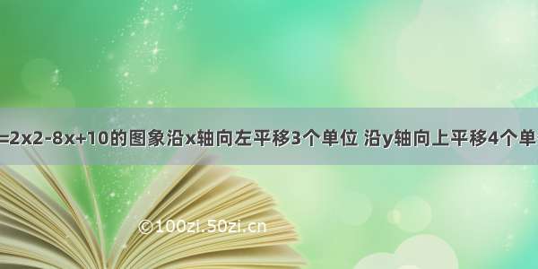 将二次函数y=2x2-8x+10的图象沿x轴向左平移3个单位 沿y轴向上平移4个单位后可得到函