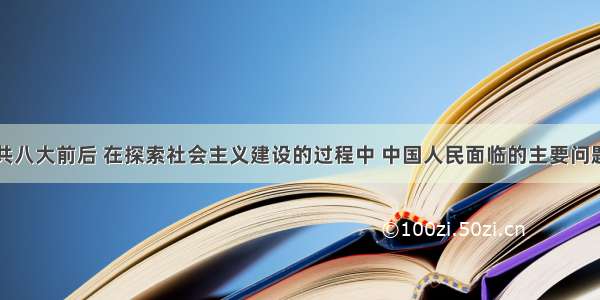 单选题中共八大前后 在探索社会主义建设的过程中 中国人民面临的主要问题是关于①