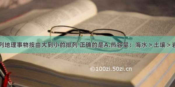 单选题下列地理事物按由大到小的排列 正确的是A.热容量：海水＞土壤＞岩石＞空气