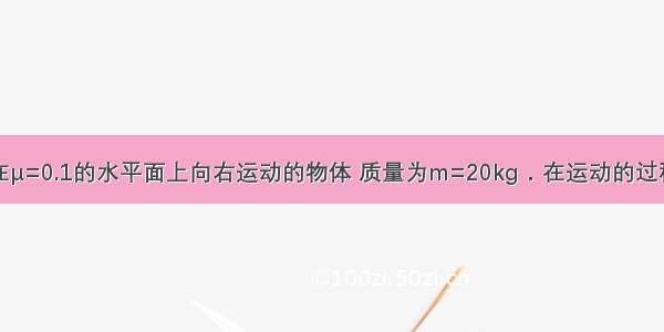 如图所示 在μ=0.1的水平面上向右运动的物体 质量为m=20kg．在运动的过程中 还受一