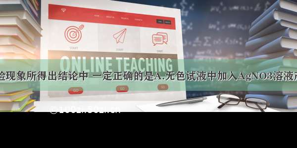 下列根据实验现象所得出结论中 一定正确的是A.无色试液中加入AgNO3溶液产生白色沉淀