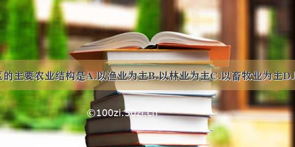 西北内陆地区的主要农业结构是A.以渔业为主B.以林业为主C.以畜牧业为主D.以种植业为主