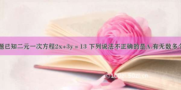 单选题已知二元一次方程2x+3y＝13 下列说法不正确的是A.有无数多个解B.