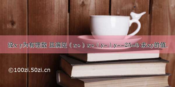 设x y为有理数 且满足（x+）x+（y-）y--25=0 求xy的值．