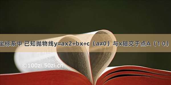 在平面直角坐标系中 已知抛物线y=ax2+bx+c（a≠0）与x轴交于点A（1 0）和B（x1 0）