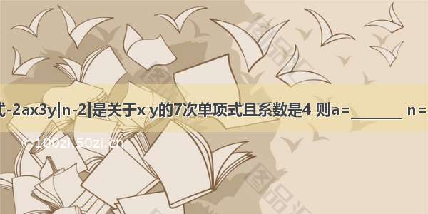 若单项式-2ax3y|n-2|是关于x y的7次单项式且系数是4 则a=________ n=________．