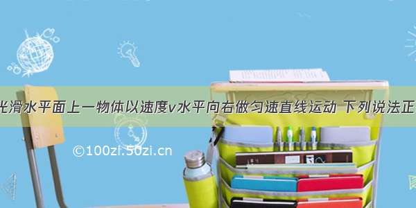 如图所示 光滑水平面上一物体以速度v水平向右做匀速直线运动 下列说法正确的是A.若