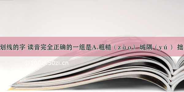 下列词语中划线的字 读音完全正确的一组是A.粗糙（zào） 城隅（yú） 拙劣（zhuó）