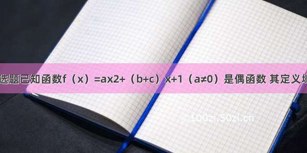 单选题已知函数f（x）=ax2+（b+c）x+1（a≠0）是偶函数 其定义域为