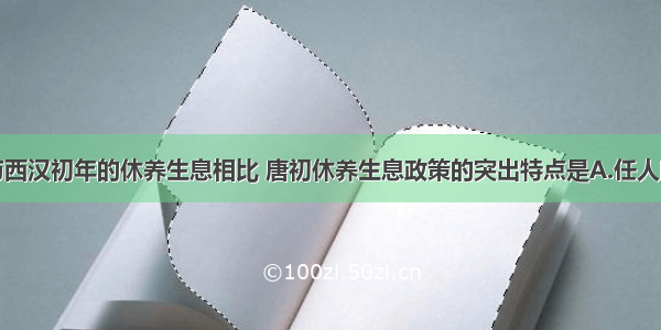 单选题与西汉初年的休养生息相比 唐初休养生息政策的突出特点是A.任人唯贤B.军