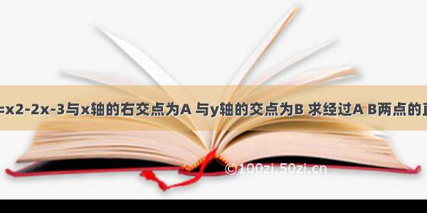 已知抛物线y=x2-2x-3与x轴的右交点为A 与y轴的交点为B 求经过A B两点的直线的解析式．