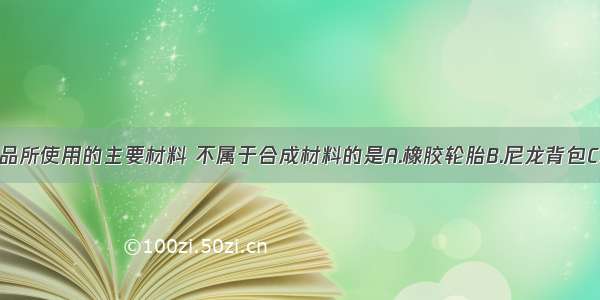 下列生活用品所使用的主要材料 不属于合成材料的是A.橡胶轮胎B.尼龙背包C.纯棉袜子D.